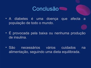 Conclusão A diabetes é uma doença que afecta a população de todo o mundo. É provocada pela baixa ou nenhuma produção de insulina. São necessários vários cuidados na alimentação, seguindo uma dieta equilibrada. 