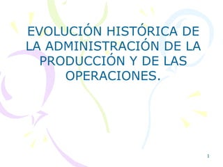EVOLUCIÓN HISTÓRICA DE LA ADMINISTRACIÓN DE LA PRODUCCIÓN Y DE LAS OPERACIONES. 