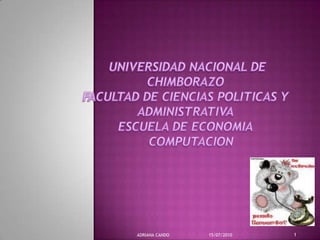  UNIVERSIDAD NACIONAL DE CHIMBORAZOFACULTAD DE CIENCIAS POLITICAS Y ADMINISTRATIVAESCUELA DE ECONOMIA   COMPUTACION  15/07/2010 ADRIANA CANDO 1 