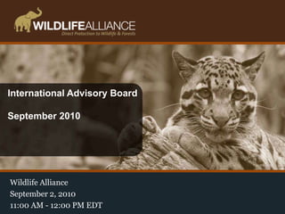 International Advisory Board September 2010 Wildlife Alliance  September 2, 2010 11:00 AM - 12:00 PM EDT 