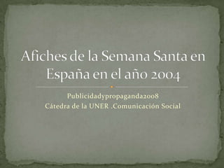 Publicidadypropaganda2008 Cátedra de la UNER .Comunicación Social Afiches de la Semana Santa en España en el año 2004 