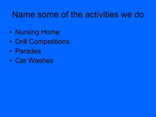 Name some of the activities we do Nursing Home Drill Competitions Parades Car Washes 