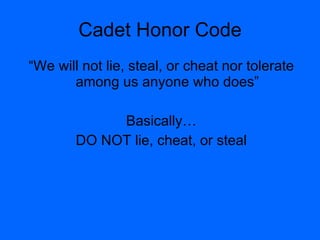 Cadet Honor Code “We will not lie, steal, or cheat nor tolerate among us anyone who does” Basically… DO NOT lie, cheat, or steal 
