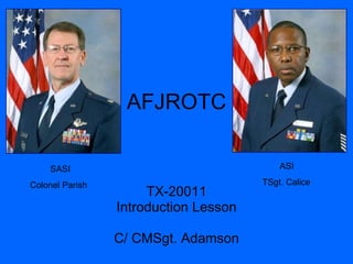 AFJROTC TX-20011 Introduction Lesson C/ CMSgt. Adamson SASI Colonel Parish ASI TSgt. Calice 