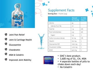 Joint Pain Relief Joint & Cartilage Health Glucosamine Chondroitin MSM & Celedrin Improved Joint Mobility GNC’s best product. 3,600 mg of GL, CN, MSM 4 separate bottles of pills to choke down each day! No Celadrin  