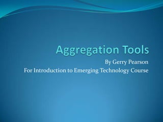 Aggregation Tools By Gerry Pearson For Introduction to Emerging Technology Course 