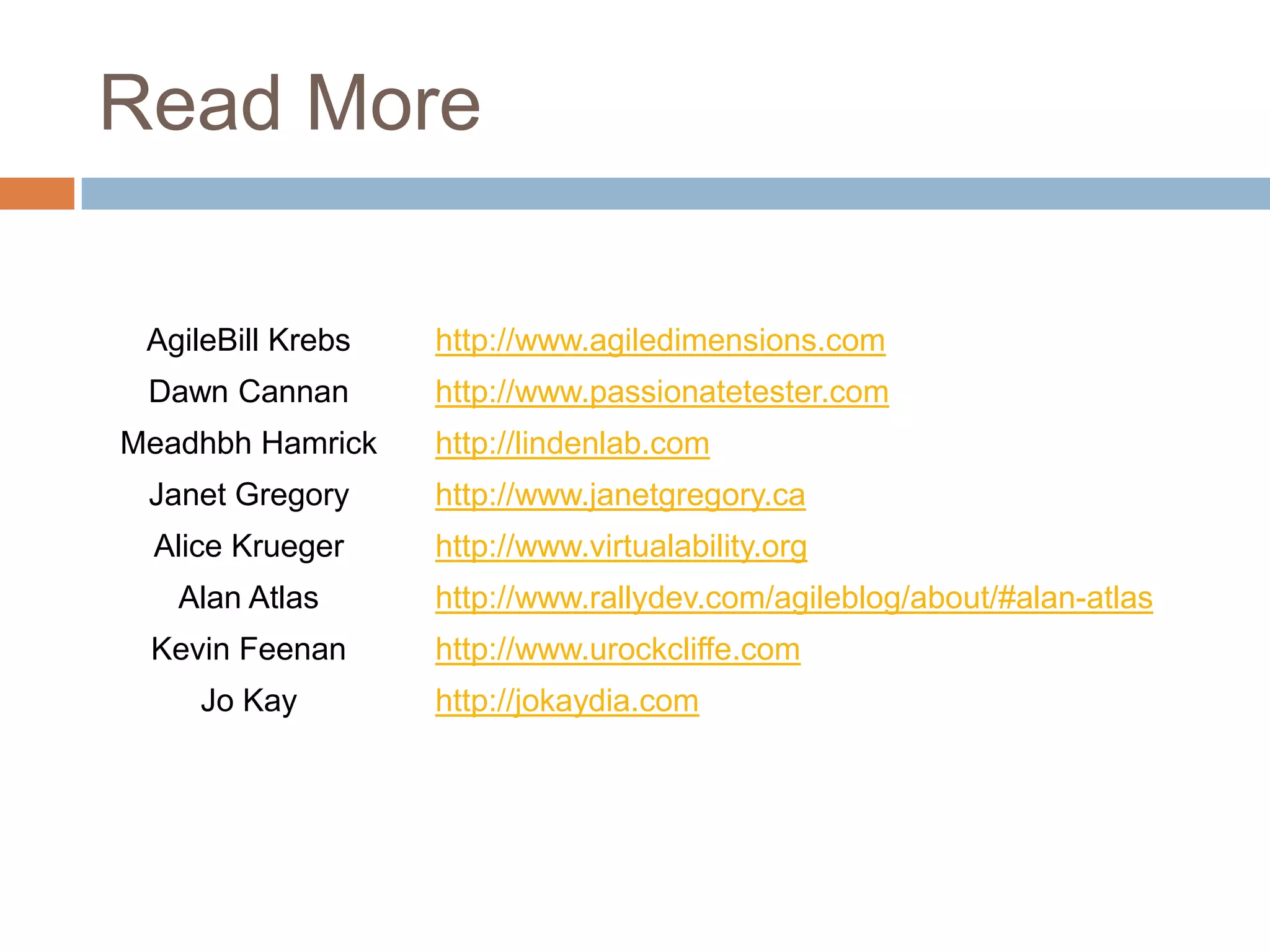 Read More

 AgileBill Krebs   http://www.agiledimensions.com
 Dawn Cannan       http://www.passionatetester.com
Meadhbh Hamrick    http://lindenlab.com
 Janet Gregory     http://www.janetgregory.ca
 Alice Krueger     http://www.virtualability.org
   Alan Atlas      http://www.rallydev.com/agileblog/about/#alan-atlas
 Kevin Feenan      http://www.urockcliffe.com
    Jo Kay         http://jokaydia.com
 