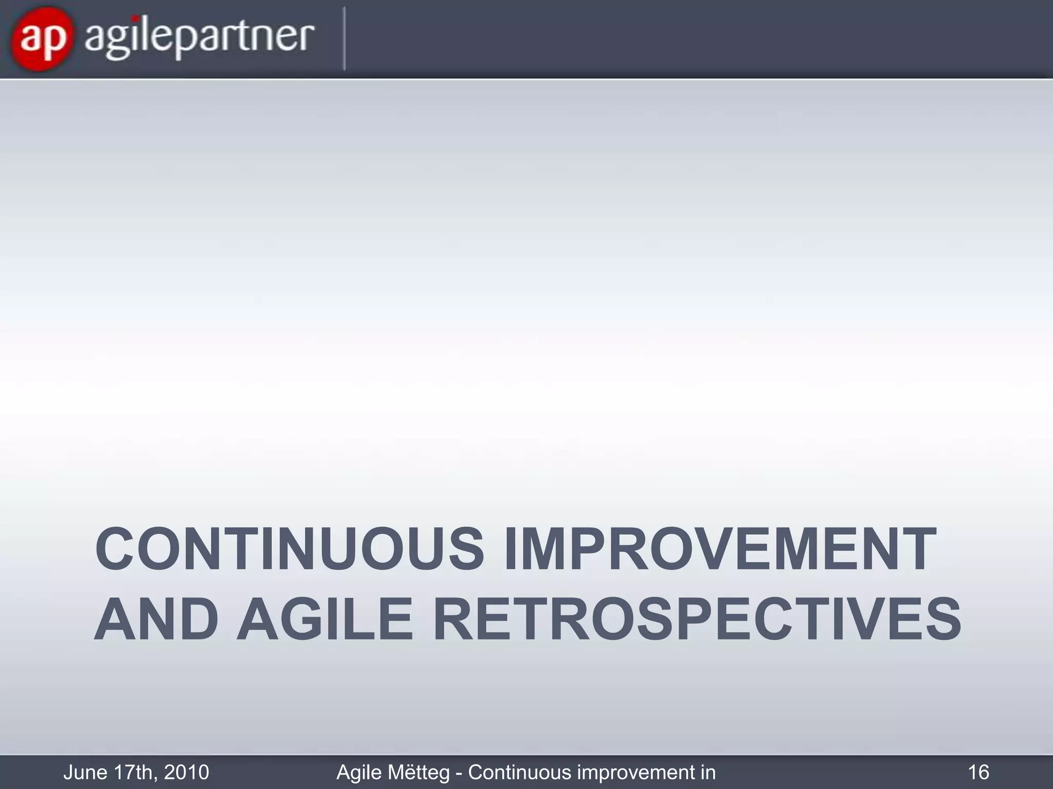 Continuous improvement and agile retrospectivesJune 17th, 2010Agile Mëtteg - Continuous improvement in practice16