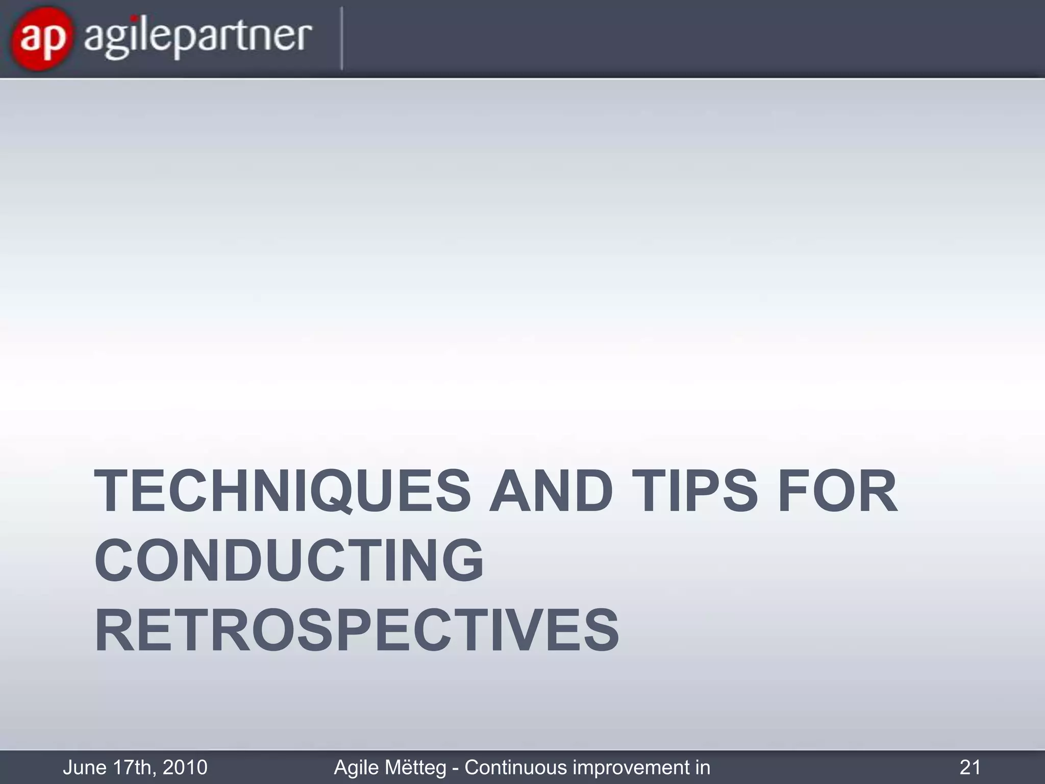 Techniques and tips for conducting retrospectivesJune 17th, 2010Agile Mëtteg - Continuous improvement in practice21