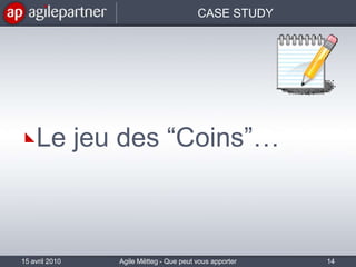 CASE STUDYLe jeu des “Coins”…15 avril 201014Agile Mëtteg - Que peut vous apporter l'agilité