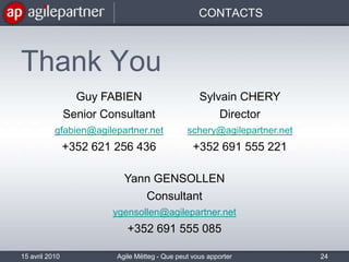 RESOURCESAgile Partner: www.agilepartner.netAgile Interest Group Luxembourg:www.aiglu.orgAgile Alliance: www.agilealliance.orgScrum alliance: www.scrumalliance.orgScrum.org15 avril 2010Agile Mëtteg - Que peut vous apporter l'agilité23