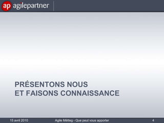 Présentons nouset Faisons connaissance15 avril 2010Agile Mëtteg - Que peut vous apporter l'agilité4