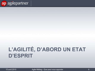 L’Agilité, d’abord un etat d’esprit15 avril 2010Agile Mëtteg - Que peut vous apporter l'agilité6