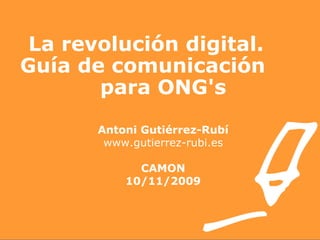 La revolución digital.  Guía de comunicación  para ONG's Antoni Gutiérrez-Rubí www.gutierrez-rubi.es CAMON 10/11/2009 