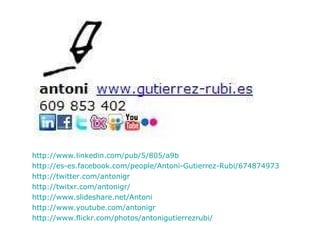 <ul><li>http://www.linkedin.com/pub/5/805/a9b   </li></ul><ul><li>http://es-es.facebook.com/people/Antoni-Gutierrez-Rubi/6...