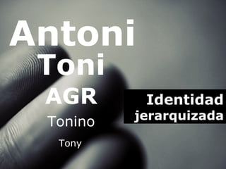 Identidad jerarquizada Antoni Toni AGR Tonino Tony 