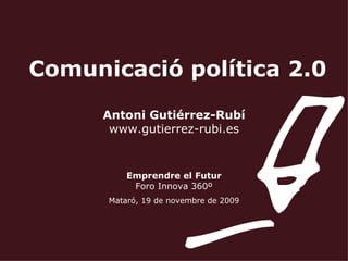 Comunicació política 2.0 Antoni Gutiérrez-Rubí www.gutierrez-rubi.es Emprendre el Futur Foro Innova 360º Mataró, 19 de novembre de 2009 