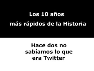 Los 10 años más rápidos de la Historia Hace dos no sabíamos lo que era Twitter   