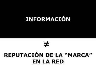INFORMACIÓN ≠  REPUTACIÓN DE LA “MARCA” EN LA RED 