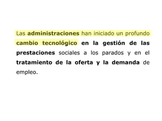 Las  administraciones  han iniciado un profundo  cambio tecnológico en la gestión de las prestaciones  sociales a los parados y en el  tratamiento de la oferta y la demanda  de empleo.  