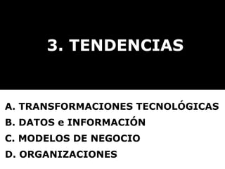 3. TENDENCIAS A. TRANSFORMACIONES TECNOLÓGICAS B. DATOS e INFORMACIÓN C. MODELOS DE NEGOCIO D. ORGANIZACIONES 