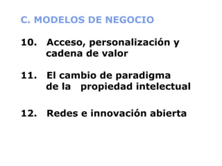 C. MODELOS DE NEGOCIO 10.  Acceso, personalización y     cadena de valor 11.  El cambio de paradigma   de la  propiedad intelectual 12.  Redes e innovación abierta 
