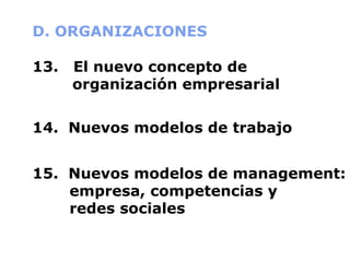 D. ORGANIZACIONES 13.  El nuevo concepto de     organización empresarial 14.  Nuevos modelos de trabajo 15.  Nuevos modelos de management:  empresa, competencias y   redes sociales 