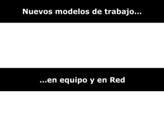 Nuevos modelos de trabajo… … en equipo y en Red 