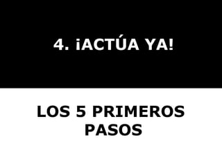 4. ¡ACTÚA YA! LOS 5 PRIMEROS  PASOS 