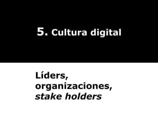 5.  Cultura digital Líders, organizaciones,  stake holders 