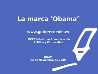 La marca ‘Obama’ www.gutierrez-rubi.es MCPC Máster en Comunicación  Política y Corporativa UNAV 13 de Noviembre de 2009 