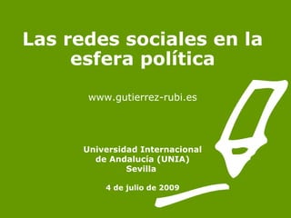 Las redes sociales en la
     esfera política
       www.gutierrez-rubi.es




      Universidad Internacional
        de Andalucía (UNIA)
               Sevilla

          4 de julio de 2009
 