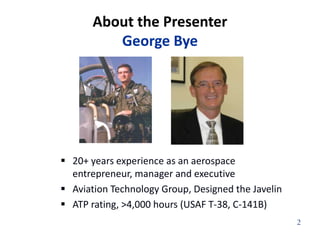 About the PresenterGeorge Bye20+ years experience as an aerospace entrepreneur, manager and executive