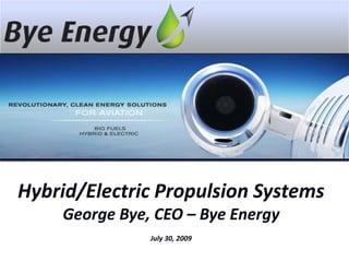 Hybrid/Electric Propulsion Systems George Bye, CEO – Bye Energy July 30, 2009 