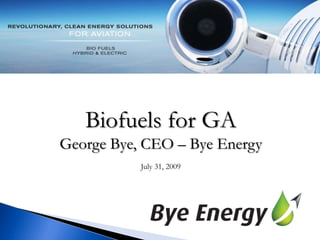Biofuels for GA George Bye, CEO – Bye Energy July 31, 2009 