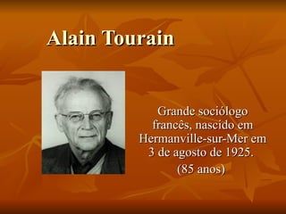Alain Tourain Grande sociólogo francês, nascido em  Hermanville-sur-Mer em 3 de agosto de 1925.  (85 anos)  
