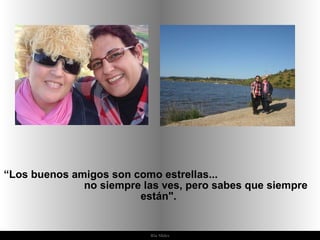 Ria Slides “ Los buenos amigos son como estrellas...  no siempre las ves, pero sabes que siempre están".  