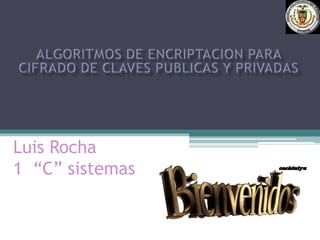 Algoritmos de encriptacion para cifrado de claves publicas y privadas Luis Rocha1  “C” sistemas 