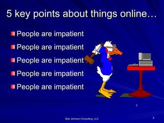5 key points about things online… People are impatient People are impatient People are impatient People are impatient People are impatient Bob Johnson Consulting, LLC 