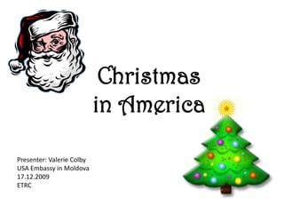 Christmas in America Presenter: Valerie Colby USA Embassy in Moldova 17.12.2009 ETRC 