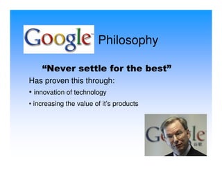 Philosophy

    “Never settle for the best”
Has proven this through:
• innovation of technology
• increasing the value of it’s products
 