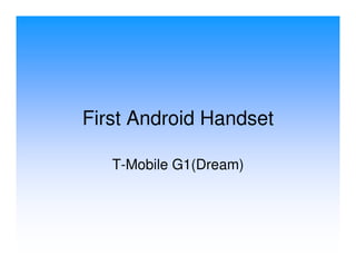First Android Handset

   T-Mobile G1(Dream)
 