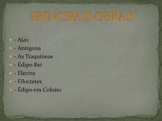 - Ajax - Antígona - As Traquíneas - Édipo Rei - Electra - Filoctetes - Édipo em ColonoPRINCIPAIS OBRAS