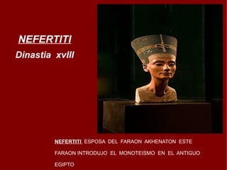 NEFERTITI Dinastia  xvIII NEFERTITI   ESPOSA  DEL  FARAON  AKHENATON  ESTE  FARAON INTRODUJO  EL  MONOTEISMO  EN  EL  ANTIGUO EGIPTO 