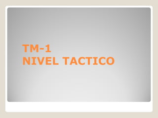 TM-
TM-1
NIVEL TACTICO
 
