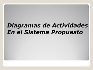 Diagramas de Actividades
En el Sistema Propuesto
 