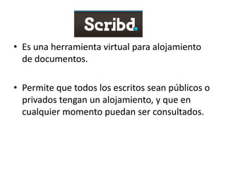 Es una herramienta virtual para alojamiento de documentos.Permite que todos los escritos sean públicos o privados tengan un alojamiento, y que en cualquier momento puedan ser consultados.