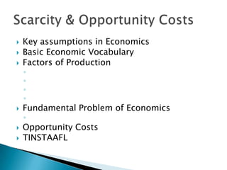 Key assumptions in EconomicsBasic Economic VocabularyFactors of ProductionFundamental Problem of EconomicsOpportunity CostsTINSTAAFLScarcity & Opportunity Costs