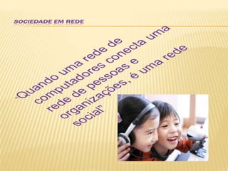 “Quando uma rede de computadores conecta uma rede de pessoas e organizações, é uma rede social”sociedade em rede