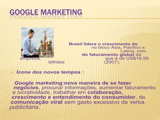 Google Marketing<br />Brasil lidera o crescimento do Google 				no bloco Ásia, Pacífico e América 						Latina, com 2 a 4%...